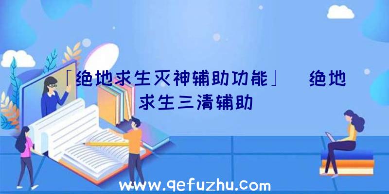 「绝地求生灭神辅助功能」|绝地求生三清辅助